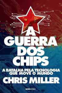A guerra dos chips: a batalha pela tecnologia que move o mundo